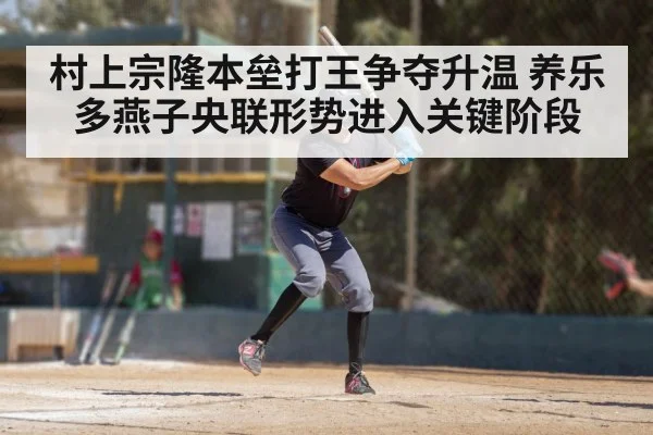 村上宗隆本垒打王争夺升温 养乐多燕子央联形势进入关键阶段