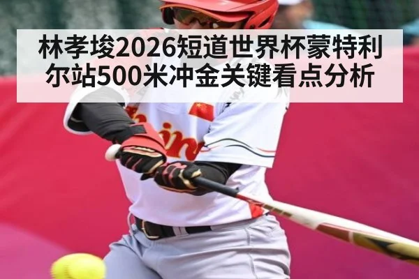 林孝埈2026短道世界杯蒙特利尔站500米冲金关键看点分析