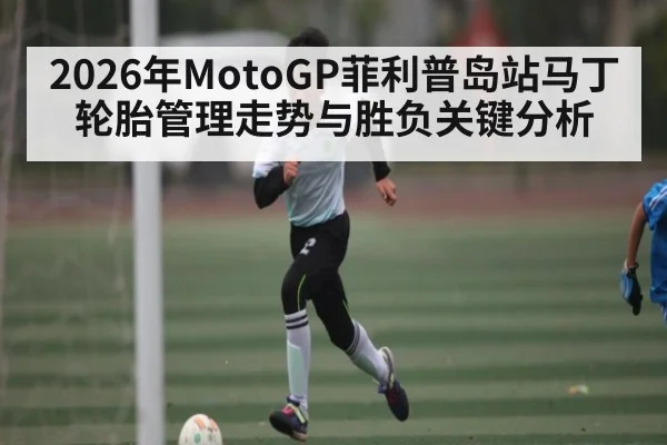2026年MotoGP菲利普岛站马丁轮胎管理走势与胜负关键分析